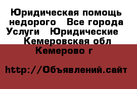 Юридическая помощь недорого - Все города Услуги » Юридические   . Кемеровская обл.,Кемерово г.